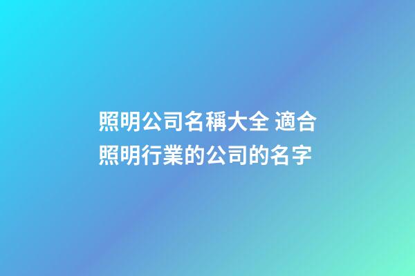 照明公司名稱大全 適合照明行業的公司的名字-第1張-公司起名-玄機派